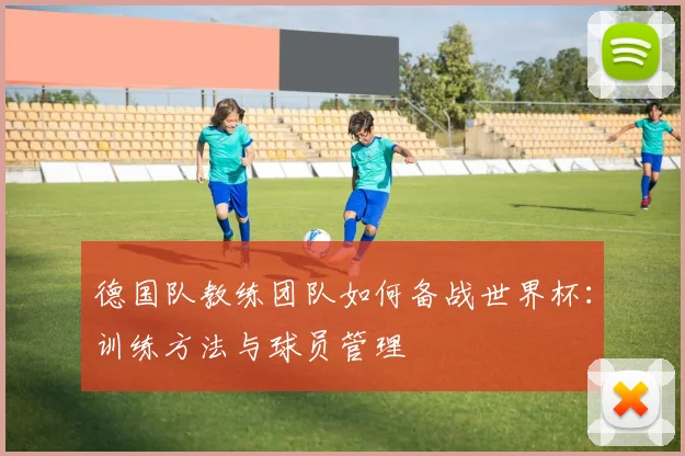 德国队教练团队如何备战世界杯：训练方法与球员管理