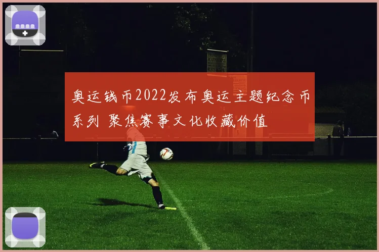 奥运钱币2022发布奥运主题纪念币系列 聚焦赛事文化收藏价值