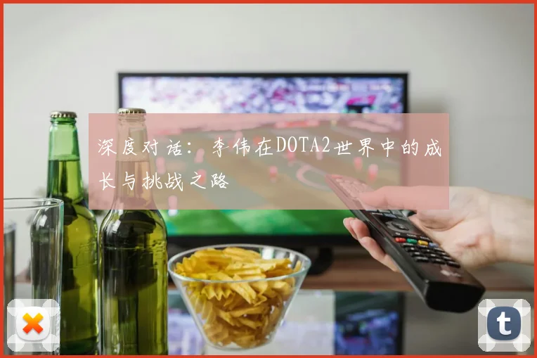 深度对话：李伟在DOTA2世界中的成长与挑战之路