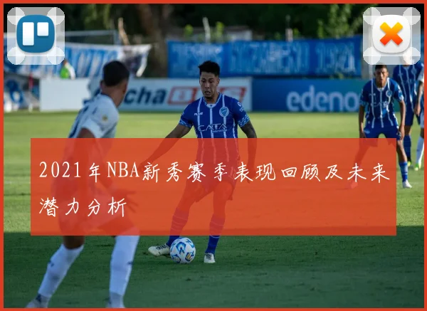 2021年NBA新秀赛季表现回顾及未来潜力分析