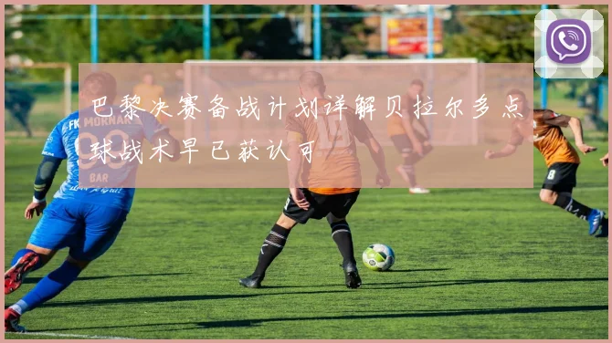巴黎决赛备战计划详解贝拉尔多点球战术早已获认可