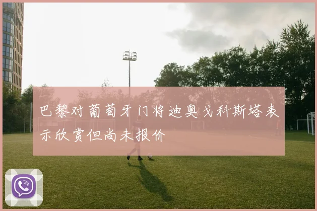 巴黎对葡萄牙门将迪奥戈科斯塔表示欣赏但尚未报价