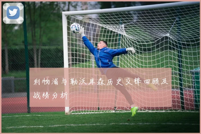 利物浦与勒沃库森历史交锋回顾及战绩分析