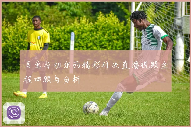 马竞与切尔西精彩对决直播视频全程回顾与分析