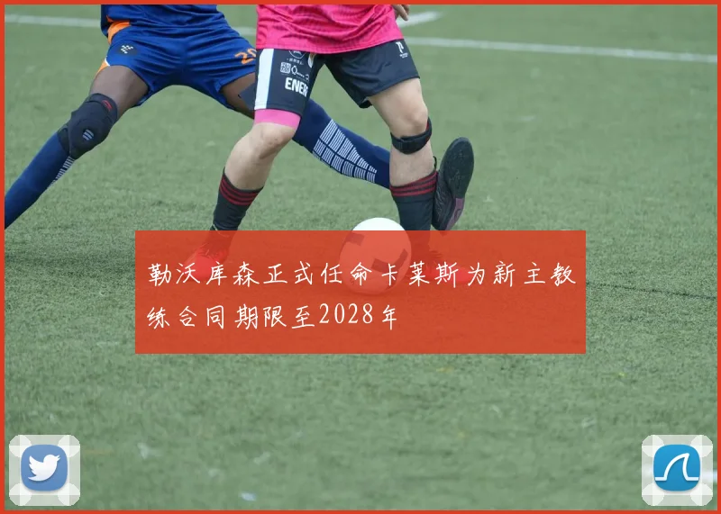 勒沃库森正式任命卡莱斯为新主教练合同期限至2028年